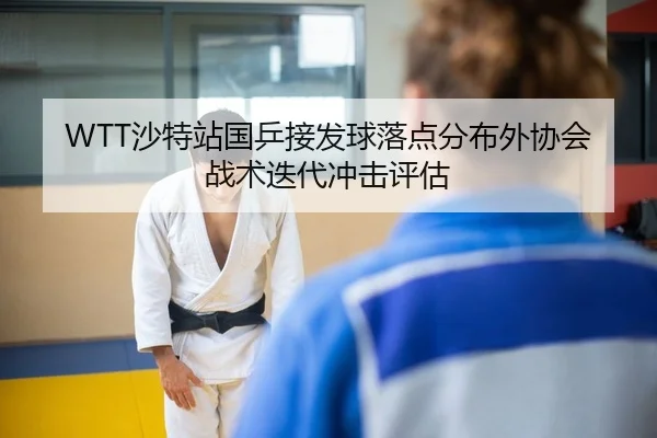 WTT沙特站国乒接发球落点分布外协会战术迭代冲击评估
